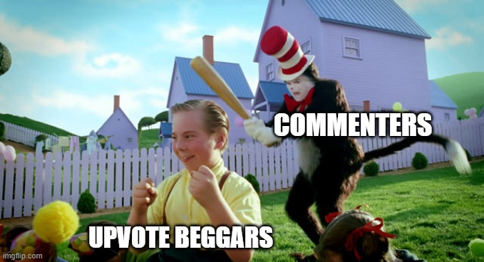 YOU BEGGED FOR UPVOTES NOW BEG FOR FORGIVNESS | COMMENTERS; UPVOTE BEGGARS | image tagged in cat in the hat with a bat ______ colorized | made w/ Imgflip meme maker