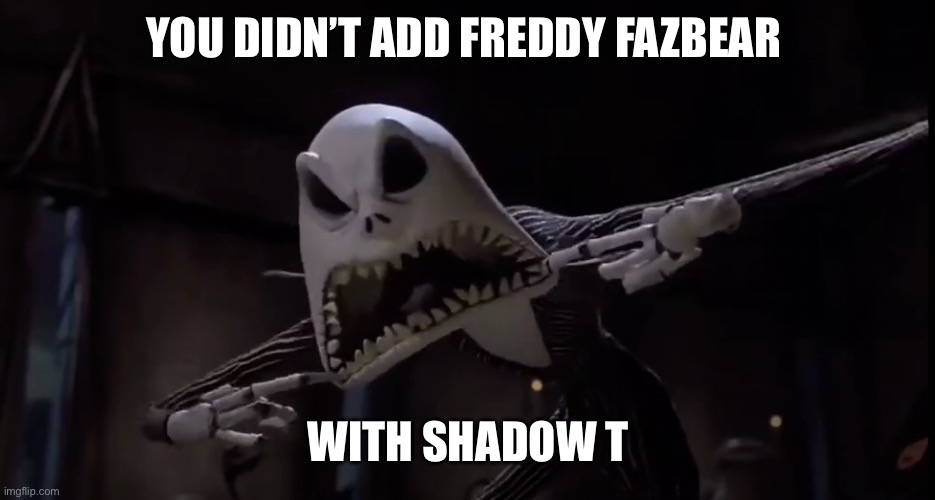 Jack Skellington Screaming | YOU DIDN’T ADD FREDDY FAZBEAR WITH SHADOW THE HEDGEHOG | image tagged in jack skellington screaming | made w/ Imgflip meme maker