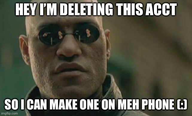 Matrix Morpheus | HEY I’M DELETING THIS ACCT; SO I CAN MAKE ONE ON MEH PHONE (:) | image tagged in memes,matrix morpheus | made w/ Imgflip meme maker