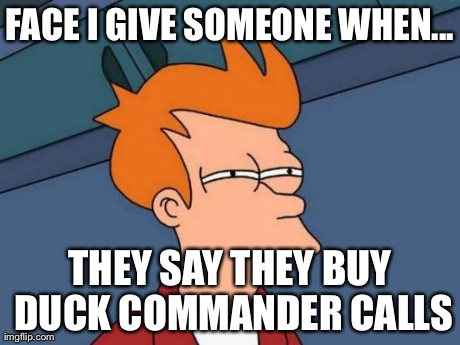 Futurama Fry | FACE I GIVE SOMEONE WHEN... THEY SAY THEY BUY DUCK COMMANDER CALLS | image tagged in memes,futurama fry | made w/ Imgflip meme maker