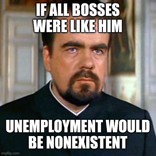 Here's something to think about | IF ALL BOSSES WERE LIKE HIM; UNEMPLOYMENT WOULD
BE NONEXISTENT | image tagged in hugo drax,michael lonsdale,moonraker,james bond,villain,unemployment | made w/ Imgflip meme maker
