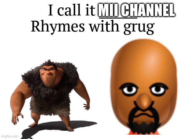 Mii rhymes with Grug | MII CHANNEL | image tagged in i call it _____ | made w/ Imgflip meme maker