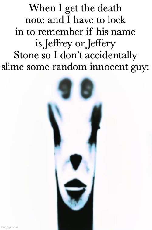 locked in alien | When I get the death note and I have to lock in to remember if his name is Jeffrey or Jeffery Stone so I don't accidentally slime some random innocent guy: | image tagged in locked in alien | made w/ Imgflip meme maker
