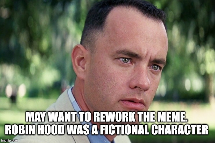 And Just Like That Meme | MAY WANT TO REWORK THE MEME.  ROBIN HOOD WAS A FICTIONAL CHARACTER | image tagged in memes,and just like that | made w/ Imgflip meme maker