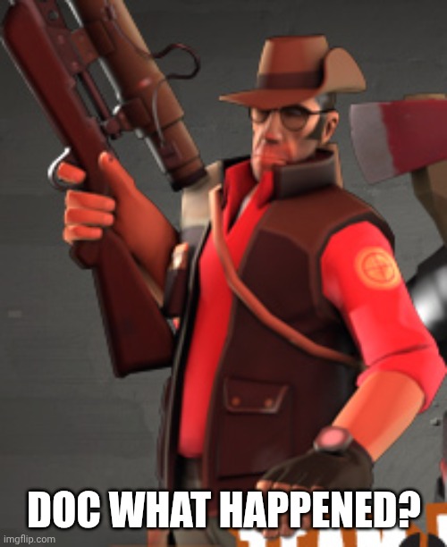 DOC WHAT HAPPENED? | image tagged in tf2 sniper | made w/ Imgflip meme maker