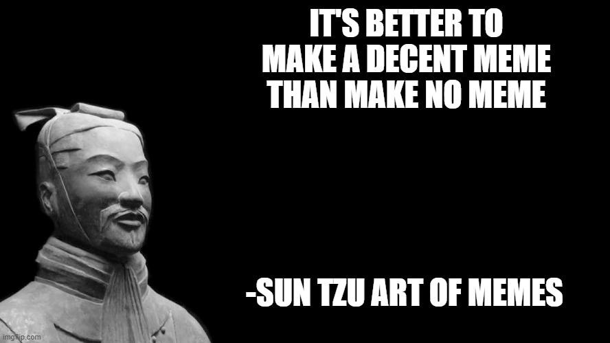 Here's One | IT'S BETTER TO MAKE A DECENT MEME THAN MAKE NO MEME; -SUN TZU ART OF MEMES | image tagged in sun tzu,memes,meme,creation,true,spooktober | made w/ Imgflip meme maker