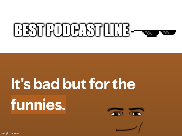 Podcast line | BEST PODCAST LINE | image tagged in funny,fun,podcast | made w/ Imgflip meme maker