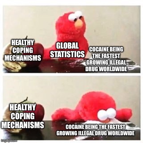 Cocaine Is the Fastest-Growing Illegal Drug Worldwide. | COCAINE BEING THE FASTEST GROWING ILLEGAL DRUG WORLDWIDE; HEALTHY COPING MECHANISMS; GLOBAL STATISTICS; HEALTHY COPING MECHANISMS; COCAINE BEING THE FASTEST GROWING ILLEGAL DRUG WORLDWIDE | image tagged in elmo cocaine,cocaine is a hell of a drug,statistics,war on drugs,illegal,government | made w/ Imgflip meme maker