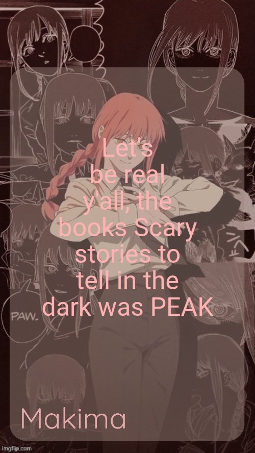 Millie's Makima announcement template (thanks @.Misa.) | Let's be real y'all, the books Scary stories to tell in the dark was PEAK | image tagged in millie's makima announcement template thanks misa | made w/ Imgflip meme maker