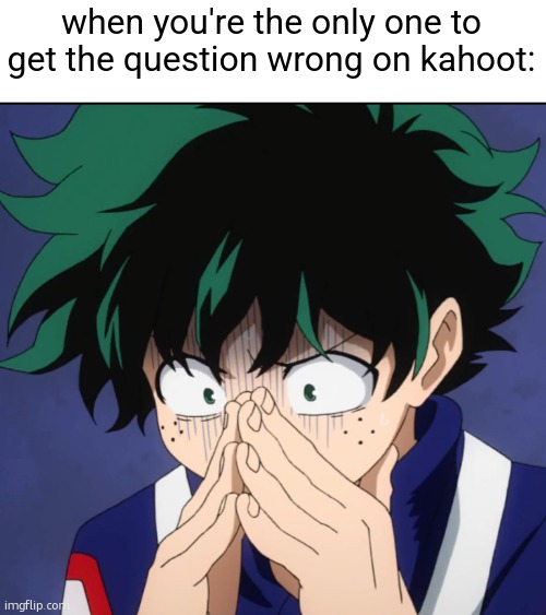 how to look like a dumbass 101 | when you're the only one to get the question wrong on kahoot: | image tagged in memes,suffering deku,funny,kahoot,you had one job,relatable | made w/ Imgflip meme maker