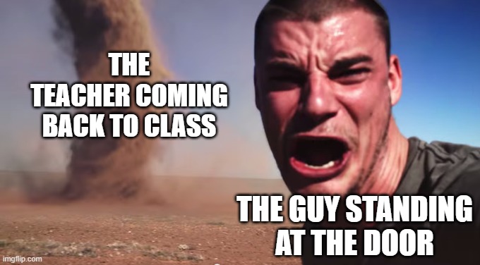 class be going like this | THE TEACHER COMING BACK TO CLASS; THE GUY STANDING AT THE DOOR | image tagged in tornado selfie,school,teachers,relatable | made w/ Imgflip meme maker