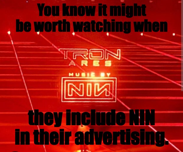 NIN soundtrack?!?! Awesome! | You know it might be worth watching when; they include NIN in their advertising. | image tagged in nin | made w/ Imgflip meme maker