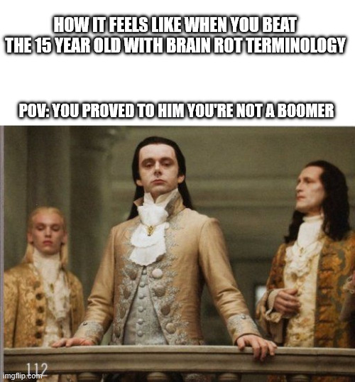 brainrot war | HOW IT FEELS LIKE WHEN YOU BEAT THE 15 YEAR OLD WITH BRAIN ROT TERMINOLOGY; POV: YOU PROVED TO HIM YOU'RE NOT A BOOMER | image tagged in elitist victorian scumbag | made w/ Imgflip meme maker
