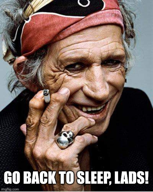 Keith Richards cigarette | GO BACK TO SLEEP, LADS! | image tagged in keith richards cigarette | made w/ Imgflip meme maker
