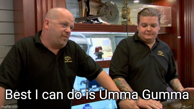 Pawn Stars Best I Can Do | Best I can do is Umma Gumma | image tagged in pawn stars best i can do | made w/ Imgflip meme maker
