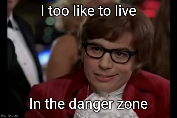 I Too Like To Live Dangerously Meme | I too like to live In the danger zone | image tagged in memes,i too like to live dangerously | made w/ Imgflip meme maker