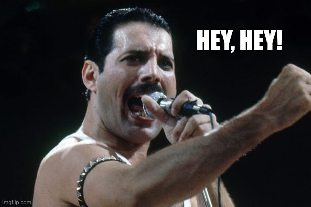 Freddie Mercury | HEY, HEY! | image tagged in freddie mercury | made w/ Imgflip meme maker