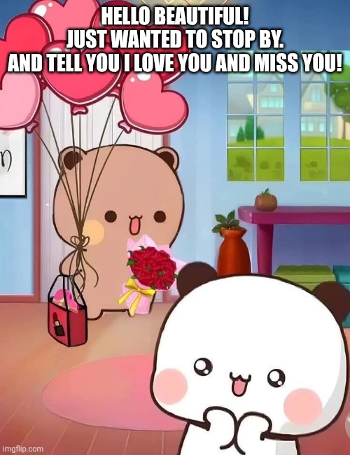 Dudu loves his bubu | HELLO BEAUTIFUL!
JUST WANTED TO STOP BY.



AND TELL YOU I LOVE YOU AND MISS YOU! | image tagged in true love,i love you,love,suprise | made w/ Imgflip meme maker