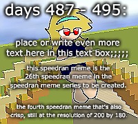 Days 487 - 495: Still a Crisp Meme | days 487 - 495:; place or write even more text here in this text box;;;;;; this speedran meme is the 26th speedran meme in the speedran meme series to be created. the fourth speedran meme that's also crisp, still at the resolution of 200 by 180. | image tagged in nice,stuff,funny | made w/ Imgflip meme maker