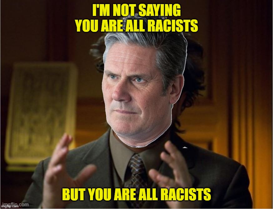 Ancient Racists | I'M NOT SAYING YOU ARE ALL RACISTS; BUT YOU ARE ALL RACISTS | image tagged in ancient aliens,keir starmer,racists | made w/ Imgflip meme maker