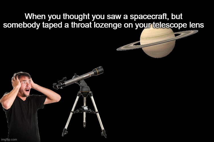 White guy panicking while viewing Saturn from a telescope | When you thought you saw a spacecraft, but somebody taped a throat lozenge on your telescope lens | image tagged in white guy panicking while viewing saturn from a telescope | made w/ Imgflip meme maker