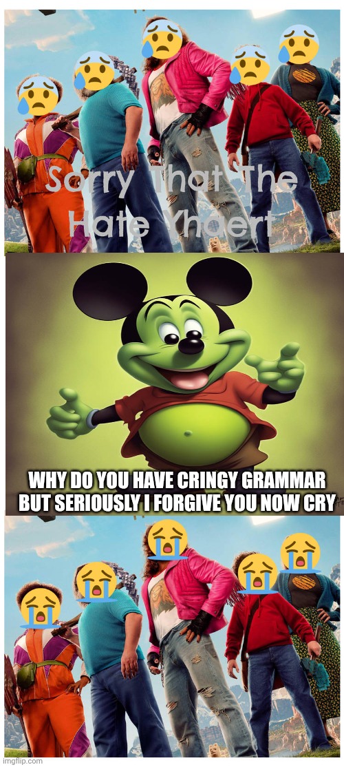 Me Ruining A Fill In Meme #312 | WHY DO YOU HAVE CRINGY GRAMMAR BUT SERIOUSLY I FORGIVE YOU NOW CRY | image tagged in ruin this fill in meme 312 | made w/ Imgflip meme maker