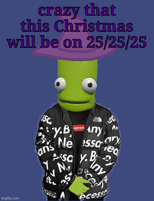 SPOOKY epilektoi drip | crazy that this Christmas will be on 25/25/25 | image tagged in spooky epilektoi drip | made w/ Imgflip meme maker