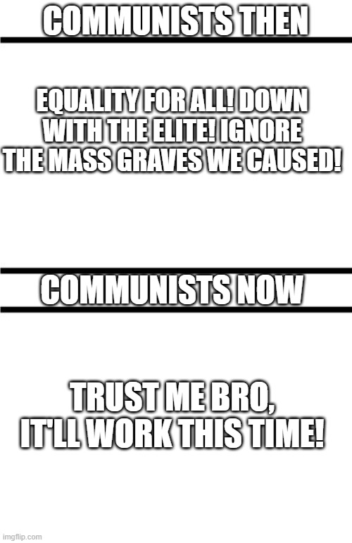 back then | now | COMMUNISTS THEN COMMUNISTS NOW EQUALITY FOR ALL! DOWN WITH THE ELITE! IGNORE THE MASS GRAVES WE CAUSED! TRUST ME BRO, IT'LL WORK THIS TIME! | image tagged in back then now | made w/ Imgflip meme maker