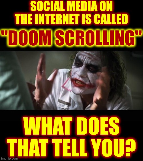 Break Free From Internet Addiction | SOCIAL MEDIA ON THE INTERNET IS CALLED; "DOOM SCROLLING"; WHAT DOES THAT TELL YOU? | image tagged in memes,and everybody loses their minds,doom scrolling,internet addiction,wake up,the great awakening | made w/ Imgflip meme maker