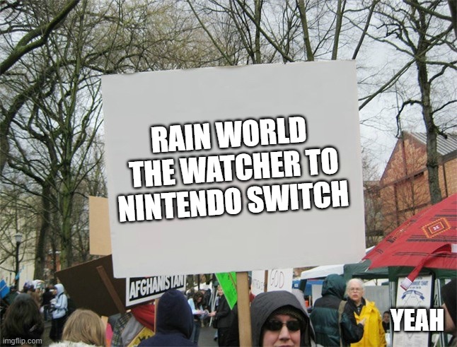 RAIN WORLD  THE WATCHER TO NINTENDO SWITCH YEAH | image tagged in blank protest sign | made w/ Imgflip meme maker