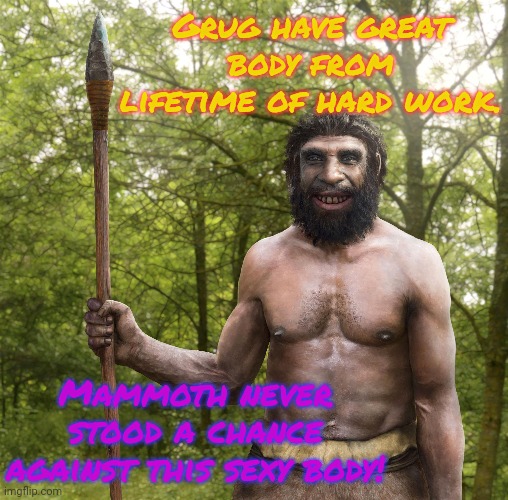 Grug have great body from lifetime of hard work. Mammoth never stood a chance against this sexy body! | made w/ Imgflip meme maker