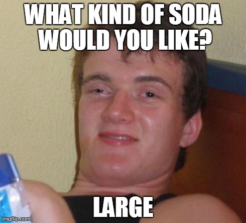 10 Guy Meme | WHAT KIND OF SODA WOULD YOU LIKE? LARGE | image tagged in memes,10 guy | made w/ Imgflip meme maker