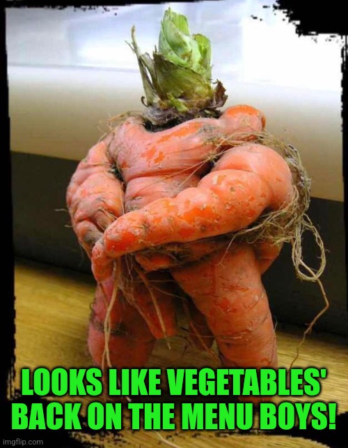 LOOKS LIKE VEGETABLES' BACK ON THE MENU BOYS! | made w/ Imgflip meme maker
