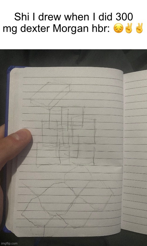 S | Shi I drew when I did 300 mg dexter Morgan hbr: 😔✌️✌️ | made w/ Imgflip meme maker