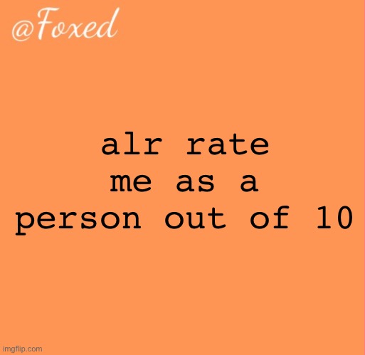 foxed orange temp | alr rate me as a person out of 10 | image tagged in foxed orange temp | made w/ Imgflip meme maker