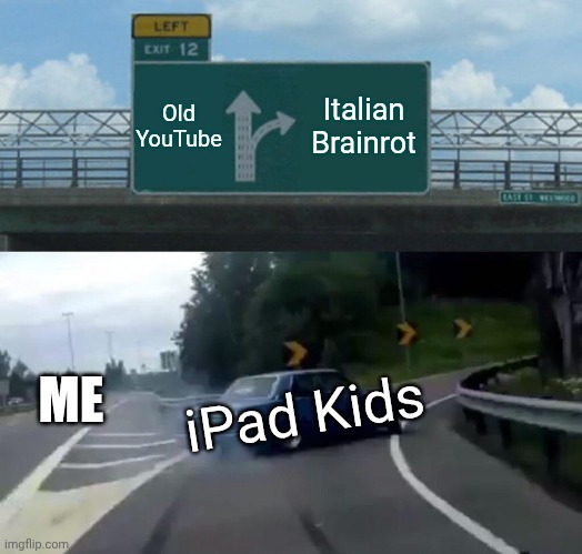 Me on 1 braincell ? | Old YouTube; Italian Brainrot; ME; iPad Kids | image tagged in memes,left exit 12 off ramp | made w/ Imgflip meme maker