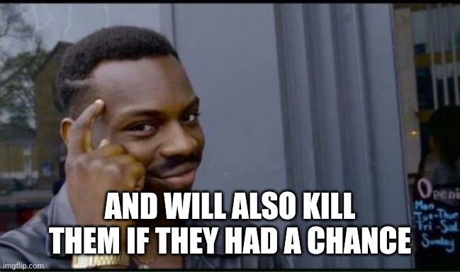 Thinking Black Man | AND WILL ALSO KILL THEM IF THEY HAD A CHANCE | image tagged in thinking black man | made w/ Imgflip meme maker