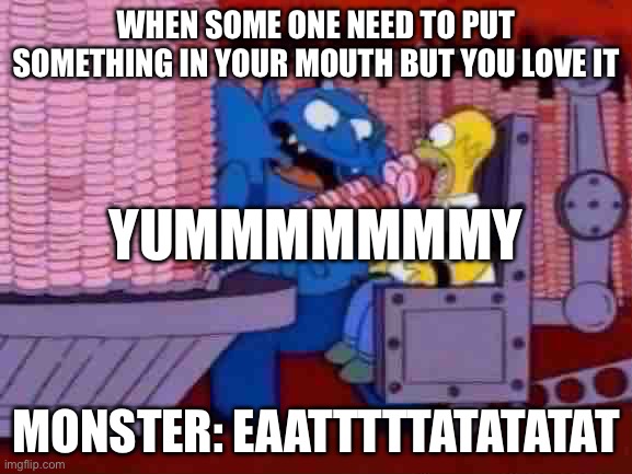 Donuts | WHEN SOME ONE NEED TO PUT SOMETHING IN YOUR MOUTH BUT YOU LOVE IT; YUMMMMMMMY; MONSTER: EAATTTTTATATATAT | image tagged in homer simpson hell donuts | made w/ Imgflip meme maker