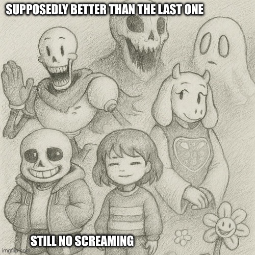 No sCrEaming | SUPPOSEDLY BETTER THAN THE LAST ONE; STILL NO SCREAMING | image tagged in undertale | made w/ Imgflip meme maker