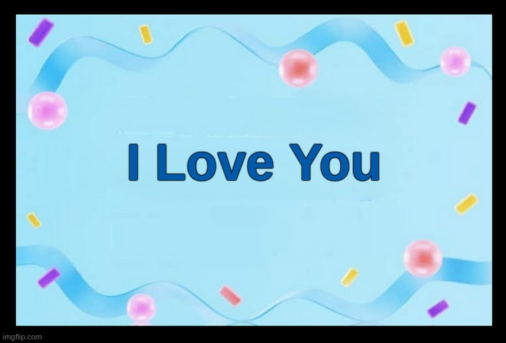 I Love You | I Love You | image tagged in love,i love you | made w/ Imgflip meme maker