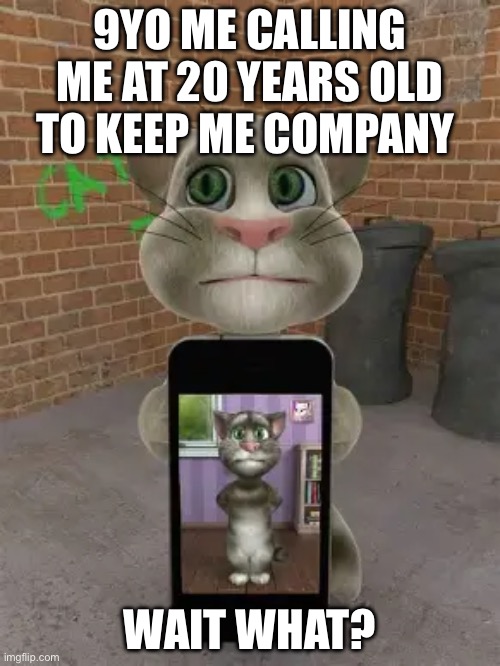 Talking Tom Cat (2010) with Phone | 9YO ME CALLING ME AT 20 YEARS OLD TO KEEP ME COMPANY; WAIT WHAT? | image tagged in talking tom cat 2010 with phone | made w/ Imgflip meme maker