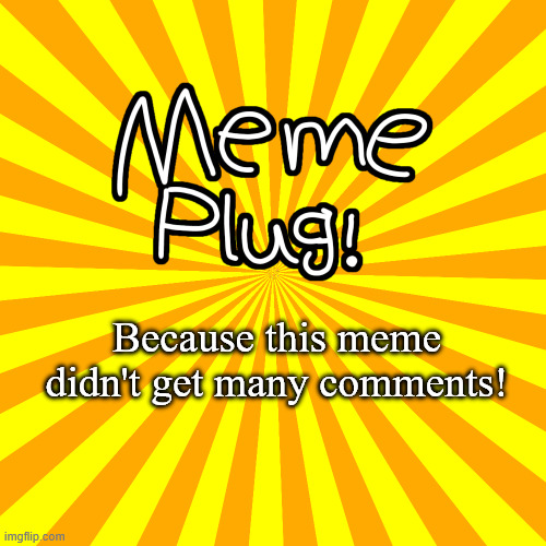 Meme plug! | Because this meme didn't get many comments! | image tagged in meme plug,sans undertale | made w/ Imgflip meme maker
