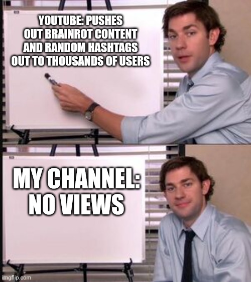 Literally Me: | YOUTUBE: PUSHES OUT BRAINROT CONTENT AND RANDOM HASHTAGS OUT TO THOUSANDS OF USERS; MY CHANNEL:
NO VIEWS | image tagged in the office guy pointing to white board | made w/ Imgflip meme maker