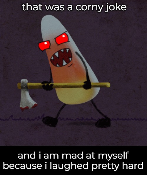 that was a corny joke and i am mad at myself because i laughed pretty hard | made w/ Imgflip meme maker