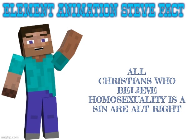anti lgbt is only for the far right | ELEMENT ANIMATION STEVE FACT; ALL CHRISTIANS WHO BELIEVE HOMOSEXUALITY IS A SIN ARE ALT RIGHT | image tagged in minecraft,christianity,homophobia,alt right,sin,far right | made w/ Imgflip meme maker