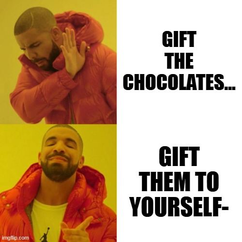 Drake Blank | GIFT THE CHOCOLATES... GIFT THEM TO YOURSELF- | image tagged in drake blank | made w/ Imgflip meme maker