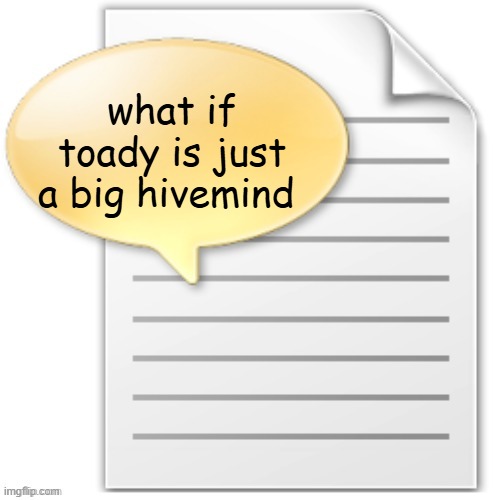 tgwesdfx | what if toady is just a big hivemind | image tagged in tgwesdfx | made w/ Imgflip meme maker