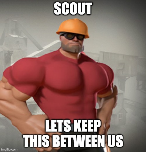 goon | SCOUT; LETS KEEP THIS BETWEEN US | image tagged in tf2 buff engineer | made w/ Imgflip meme maker
