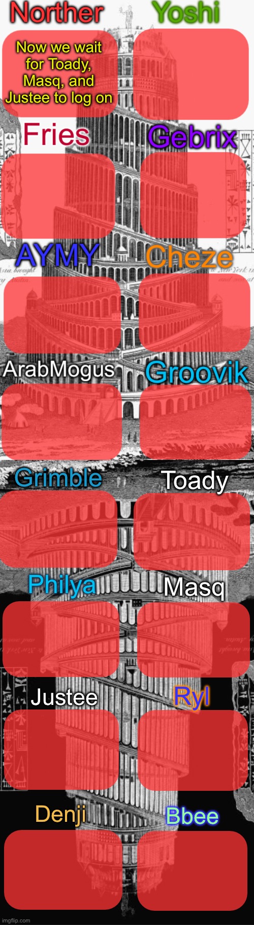 The temp will soon be finished | Now we wait for Toady, Masq, and Justee to log on; Grimble; Toady; Philya; Masq; Ryl; Justee; Denji; Bbee | image tagged in tower of babel shared temp | made w/ Imgflip meme maker