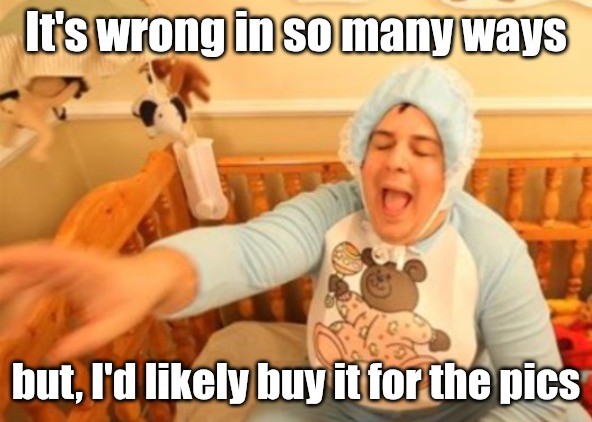 A big cry baby | It's wrong in so many ways but, I'd likely buy it for the pics | image tagged in a big cry baby | made w/ Imgflip meme maker